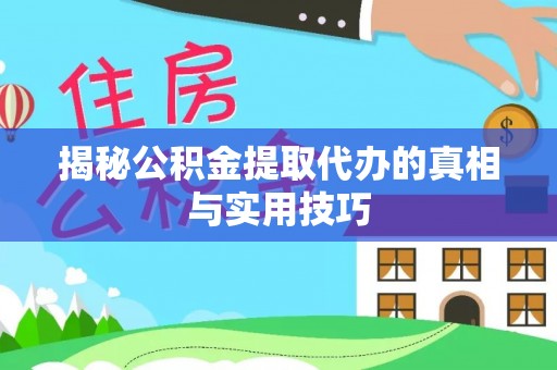 法库揭秘公积金提取代办的真相与实用技巧