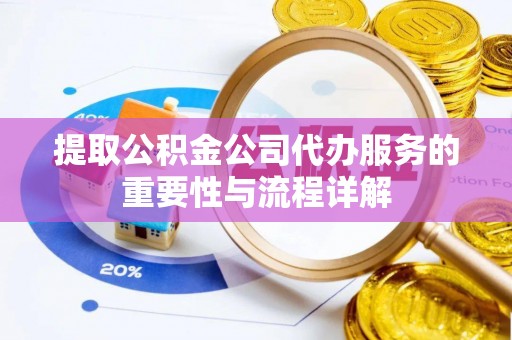 法库提取公积金公司代办服务的重要性与流程详解