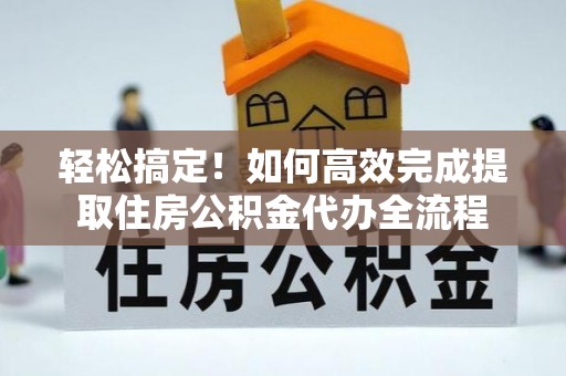 法库轻松搞定！如何高效完成提取住房公积金代办全流程