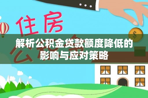 法库解析公积金贷款额度降低的影响与应对策略