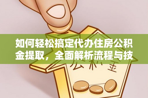 法库如何轻松搞定代办住房公积金提取，全面解析流程与技巧