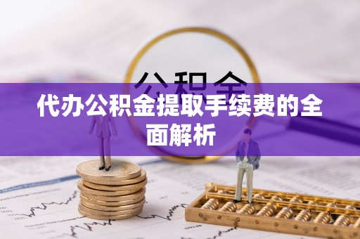法库代办公积金提取手续费的全面解析
