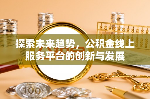 法库探索未来趋势，公积金线上服务平台的创新与发展