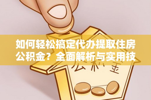 法库如何轻松搞定代办提取住房公积金？全面解析与实用技巧