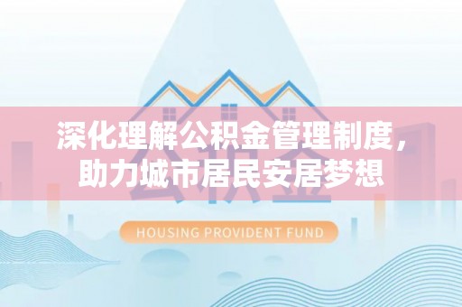 法库深化理解公积金管理制度，助力城市居民安居梦想