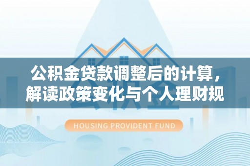 法库公积金贷款调整后的计算，解读政策变化与个人理财规划