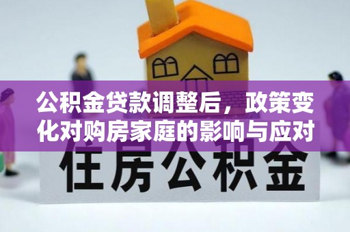 法库公积金贷款调整后，政策变化对购房家庭的影响与应对策略