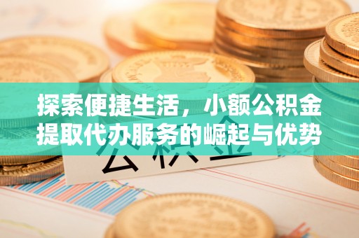 法库探索便捷生活，小额公积金提取代办服务的崛起与优势