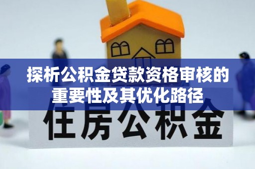 法库探析公积金贷款资格审核的重要性及其优化路径