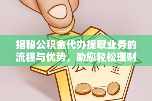 法库揭秘公积金代办提取业务的流程与优势，助您轻松理财