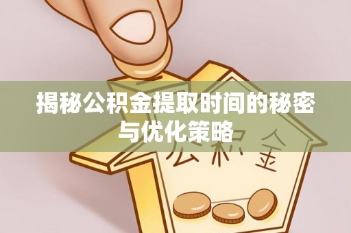 法库揭秘公积金提取时间的秘密与优化策略