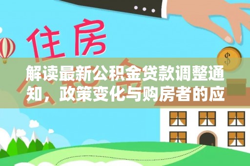 法库解读最新公积金贷款调整通知，政策变化与购房者的应对策略