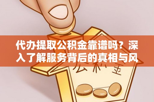 法库代办提取公积金靠谱吗？深入了解服务背后的真相与风险