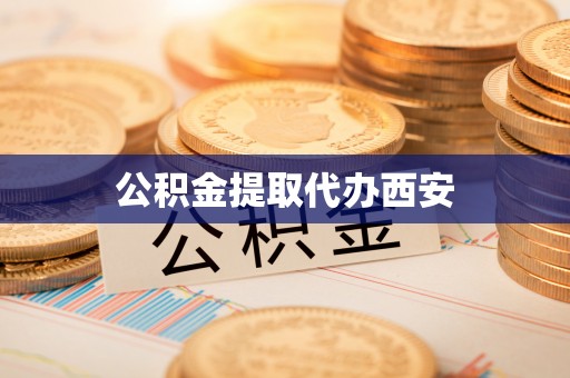 法库公积金提取代办西安