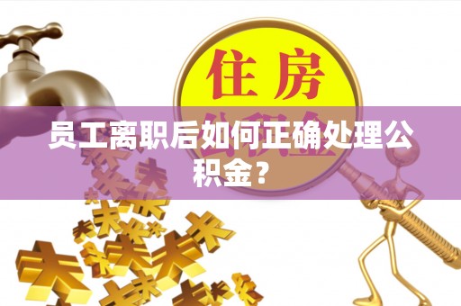 法库员工离职后如何正确处理公积金？