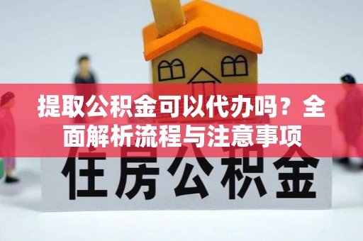 法库提取公积金可以代办吗？全面解析流程与注意事项
