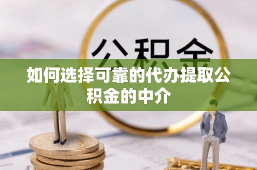 法库如何选择可靠的代办提取公积金的中介