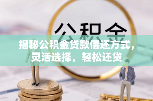 法库揭秘公积金贷款偿还方式，灵活选择，轻松还贷