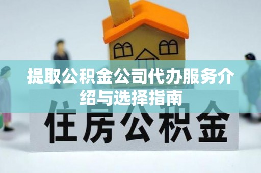 法库提取公积金公司代办服务介绍与选择指南