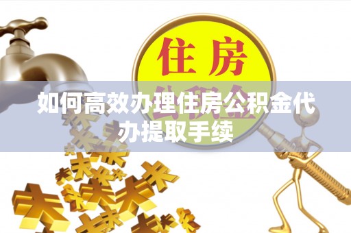 法库如何高效办理住房公积金代办提取手续