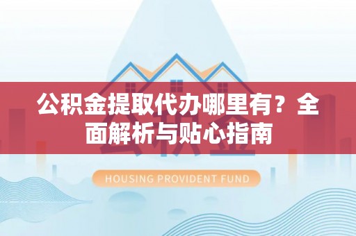法库公积金提取代办哪里有？全面解析与贴心指南