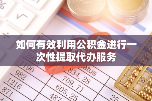 法库如何有效利用公积金进行一次性提取代办服务