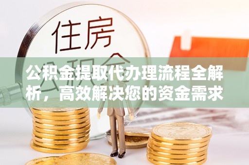 法库公积金提取代办理流程全解析，高效解决您的资金需求