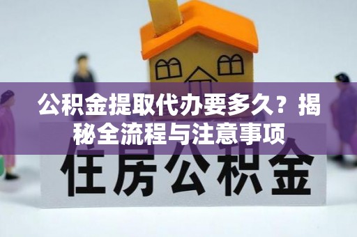 法库公积金提取代办要多久？揭秘全流程与注意事项