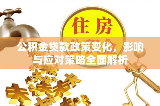 法库公积金贷款政策变化，影响与应对策略全面解析