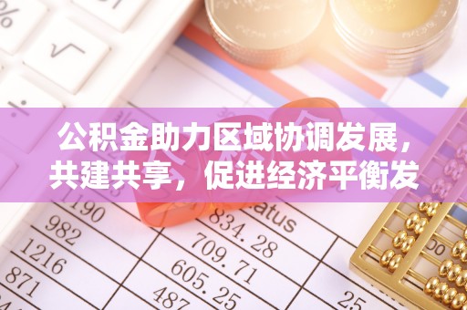 法库公积金助力区域协调发展，共建共享，促进经济平衡发展