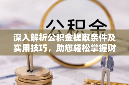 法库深入解析公积金提取条件及实用技巧，助您轻松掌握财富管理
