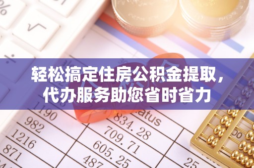 法库轻松搞定住房公积金提取，代办服务助您省时省力