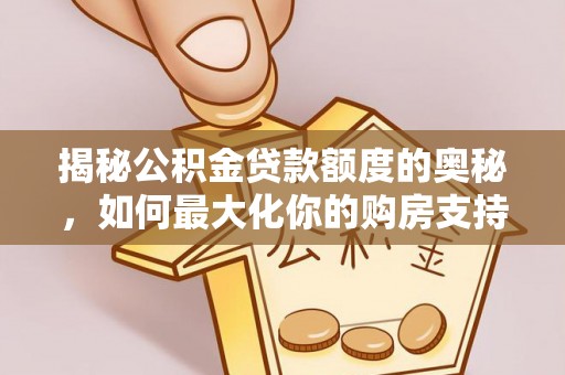 法库揭秘公积金贷款额度的奥秘，如何最大化你的购房支持？