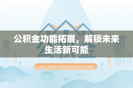 法库公积金功能拓展，解锁未来生活新可能