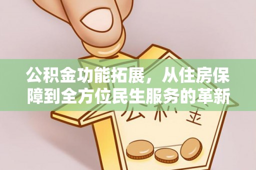 法库公积金功能拓展，从住房保障到全方位民生服务的革新之路