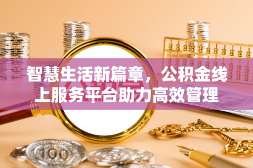 法库智慧生活新篇章，公积金线上服务平台助力高效管理