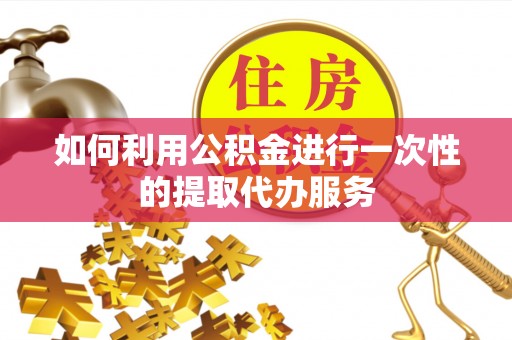 法库如何利用公积金进行一次性的提取代办服务