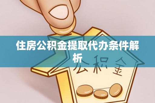 法库住房公积金提取代办条件解析
