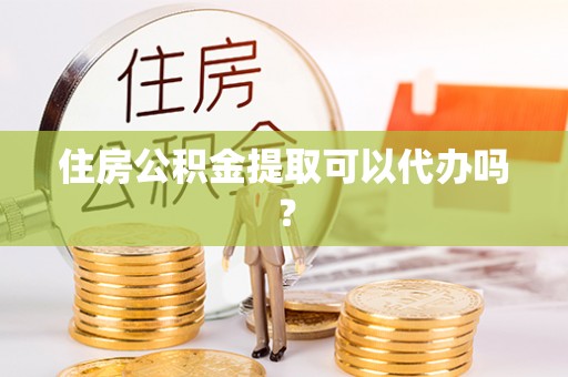 法库住房公积金提取可以代办吗？