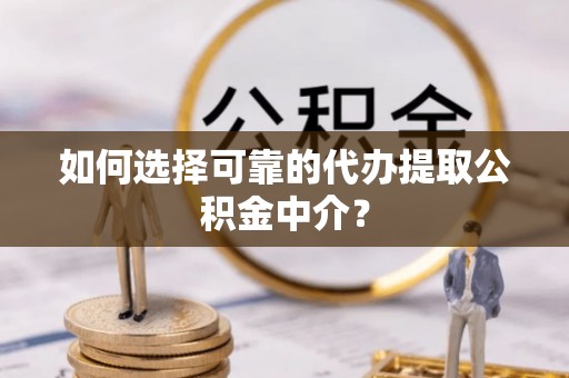 法库如何选择可靠的代办提取公积金中介？