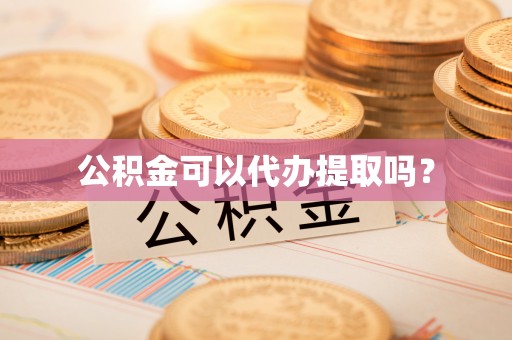 法库公积金可以代办提取吗？