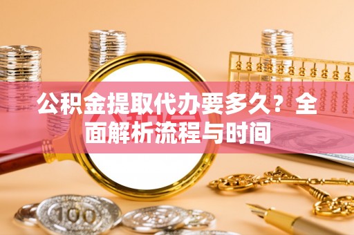 法库公积金提取代办要多久？全面解析流程与时间