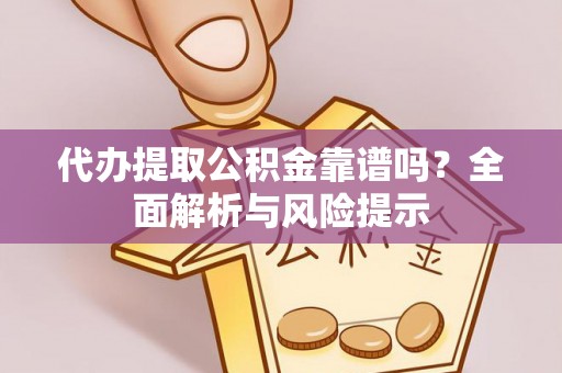 法库代办提取公积金靠谱吗？全面解析与风险提示